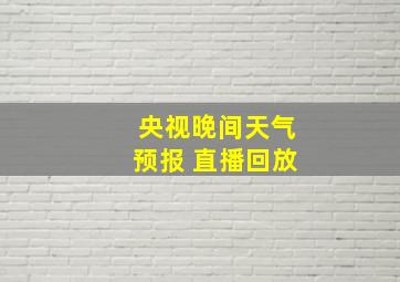 央视晚间天气预报 直播回放